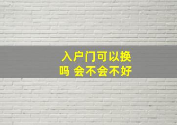 入户门可以换吗 会不会不好